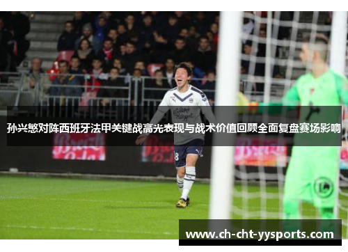 孙兴慜对阵西班牙法甲关键战高光表现与战术价值回顾全面复盘赛场影响