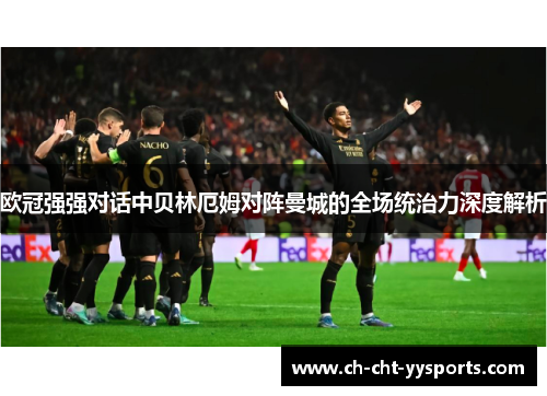 欧冠强强对话中贝林厄姆对阵曼城的全场统治力深度解析