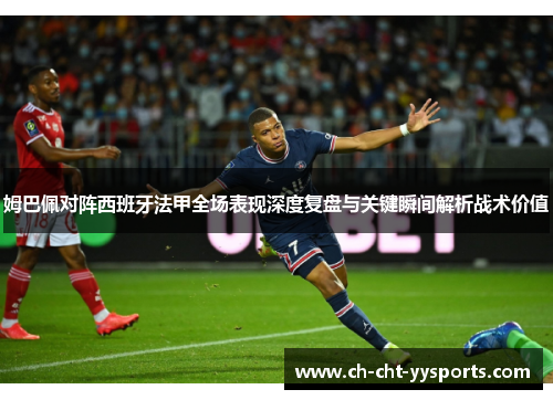 姆巴佩对阵西班牙法甲全场表现深度复盘与关键瞬间解析战术价值