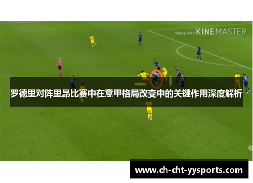 罗德里对阵里昂比赛中在意甲格局改变中的关键作用深度解析 罗德里对阵里昂比赛中在意甲格局改变中的关键作用深度解析