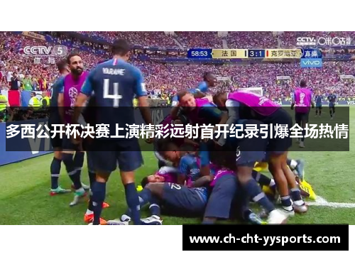多西公开杯决赛上演精彩远射首开纪录引爆全场热情