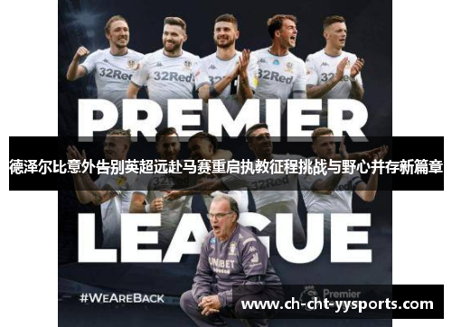 德泽尔比意外告别英超远赴马赛重启执教征程挑战与野心并存新篇章