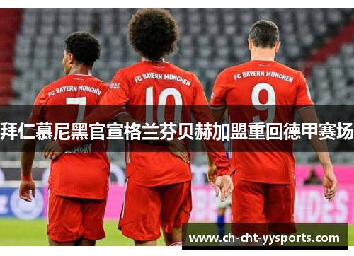 拜仁慕尼黑官宣格兰芬贝赫加盟重回德甲赛场