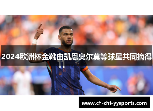 2024欧洲杯金靴由凯恩奥尔莫等球星共同摘得