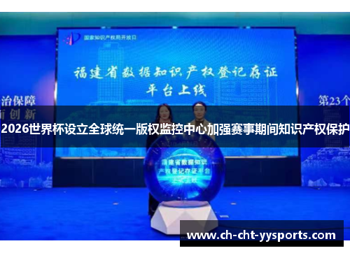 2026世界杯设立全球统一版权监控中心加强赛事期间知识产权保护