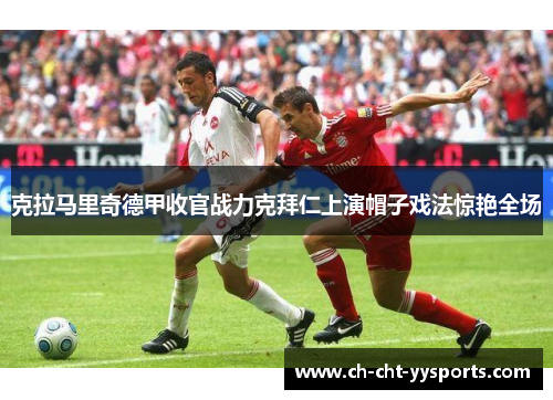 克拉马里奇德甲收官战力克拜仁上演帽子戏法惊艳全场