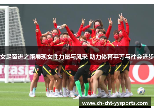 女足奋进之路展现女性力量与风采 助力体育平等与社会进步