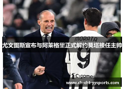 尤文图斯宣布与阿莱格里正式解约莫塔接任主帅