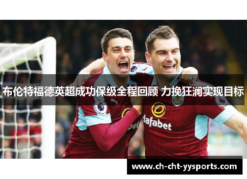 布伦特福德英超成功保级全程回顾 力挽狂澜实现目标