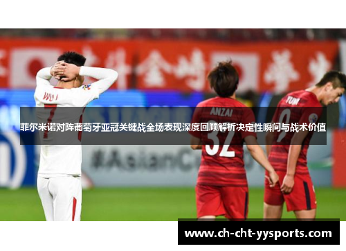 菲尔米诺对阵葡萄牙亚冠关键战全场表现深度回顾解析决定性瞬间与战术价值 菲尔米诺对阵葡萄牙亚冠关键战全场表现深度回顾解析决定性瞬间与战术价值