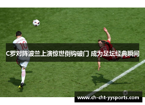 C罗对阵波兰上演惊世倒钩破门 成为足坛经典瞬间 C罗对阵波兰上演惊世倒钩破门 成为足坛经典瞬间